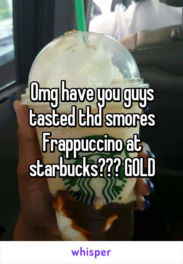 Omg have you guys tasted thd smores Frappuccino at starbucks??? GOLD