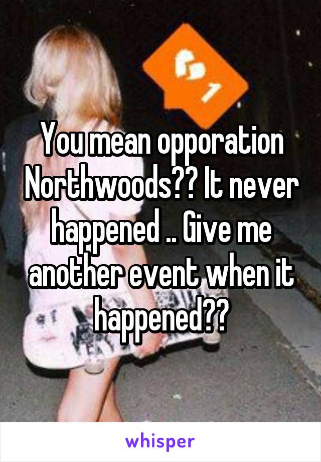 You mean opporation Northwoods?? It never happened .. Give me another event when it happened??