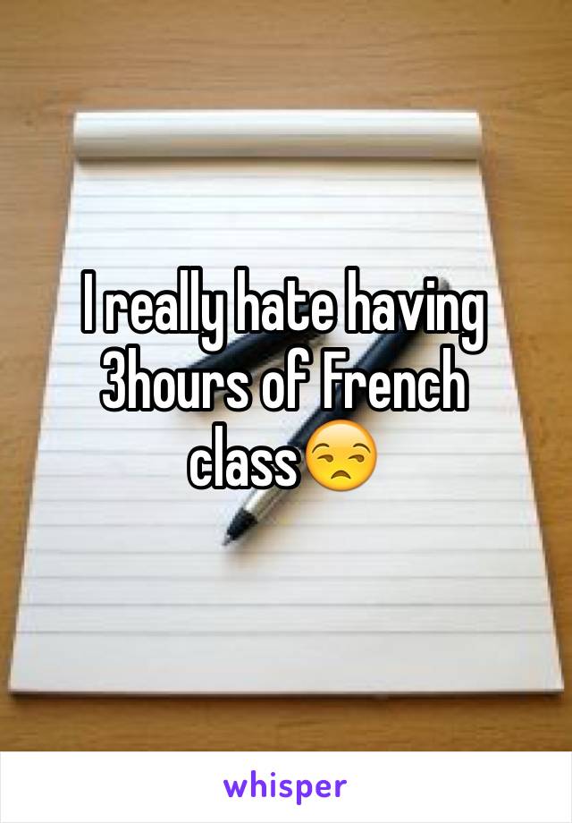 I really hate having 3hours of French class😒 
