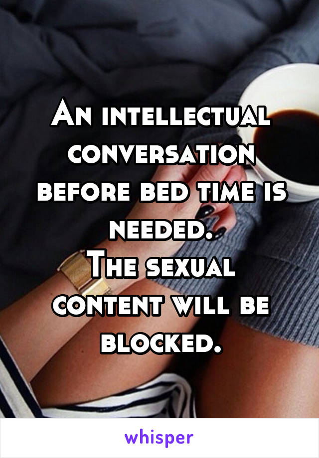 An intellectual conversation before bed time is needed.
The sexual content will be blocked.