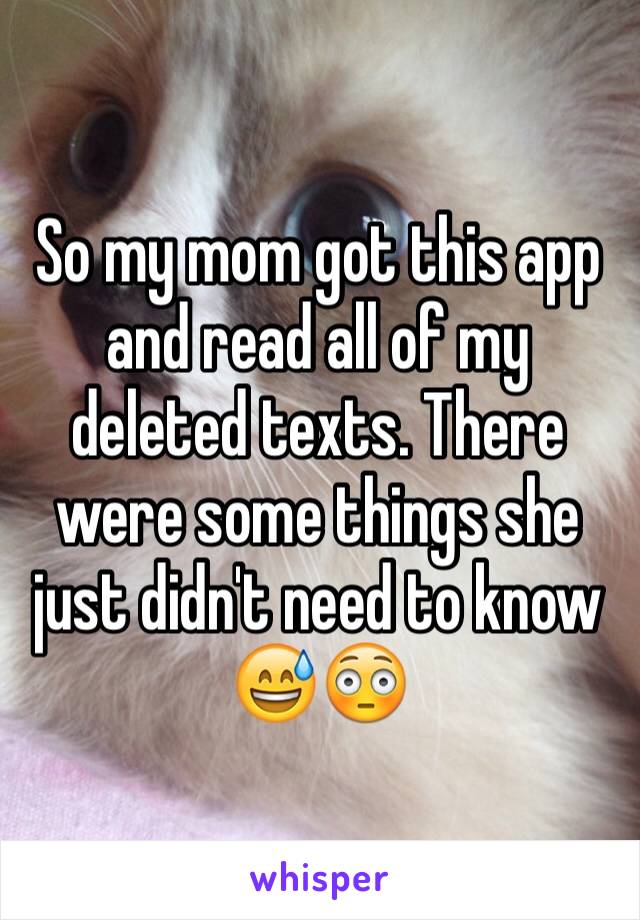 So my mom got this app and read all of my deleted texts. There were some things she just didn't need to know 😅😳