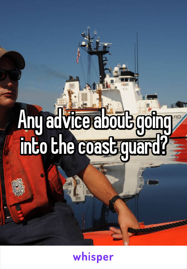 Any advice about going into the coast guard?