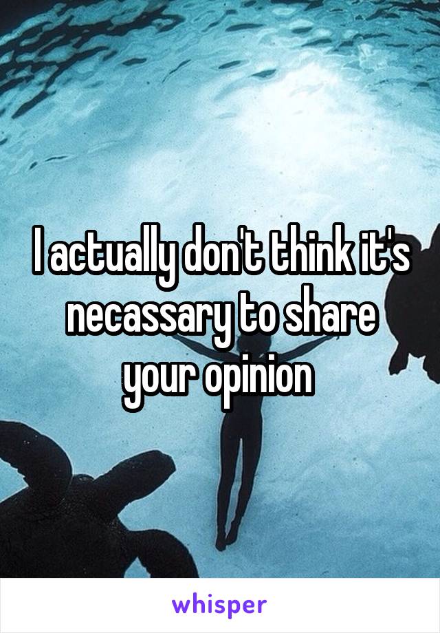 I actually don't think it's necassary to share your opinion 