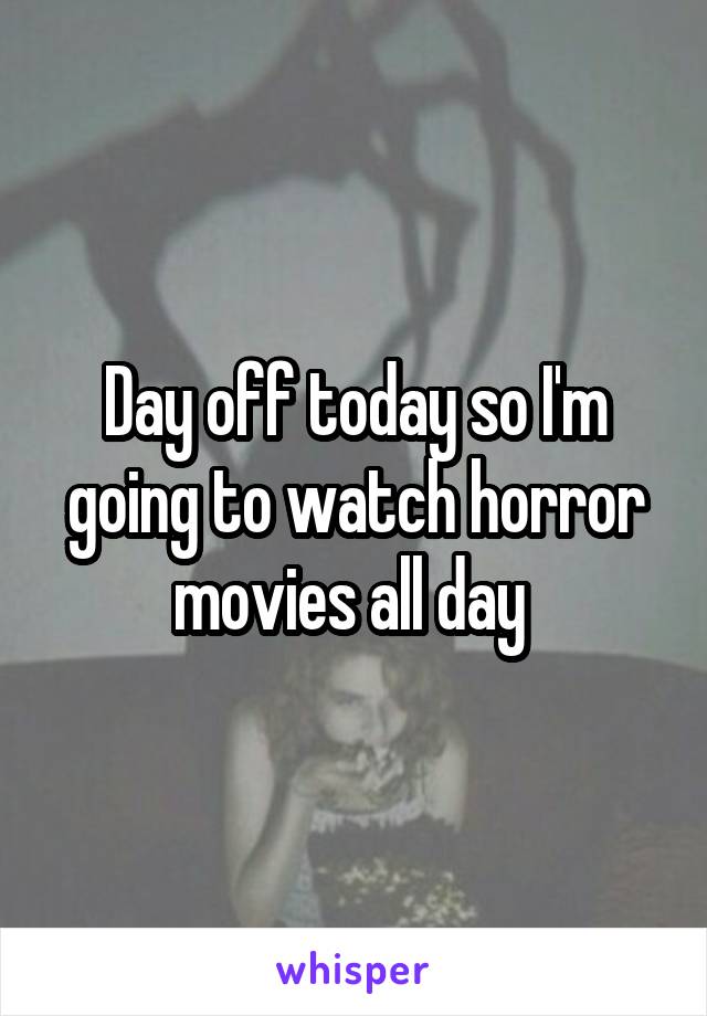 Day off today so I'm going to watch horror movies all day 