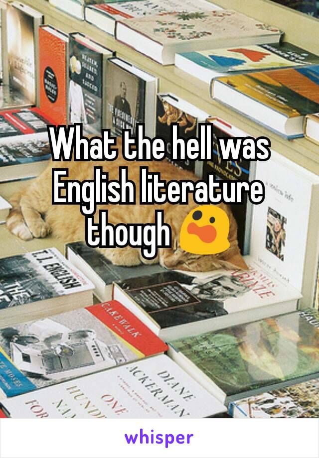 What the hell was English literature though 😲