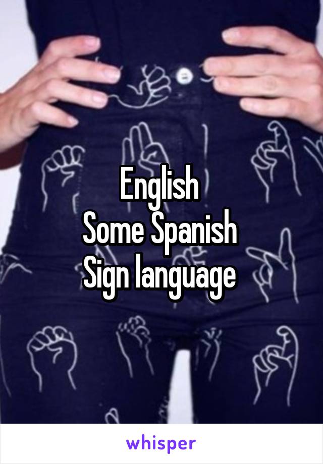 English 
Some Spanish 
Sign language 