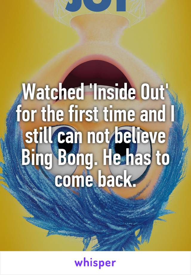 Watched 'Inside Out' for the first time and I still can not believe Bing Bong. He has to come back.