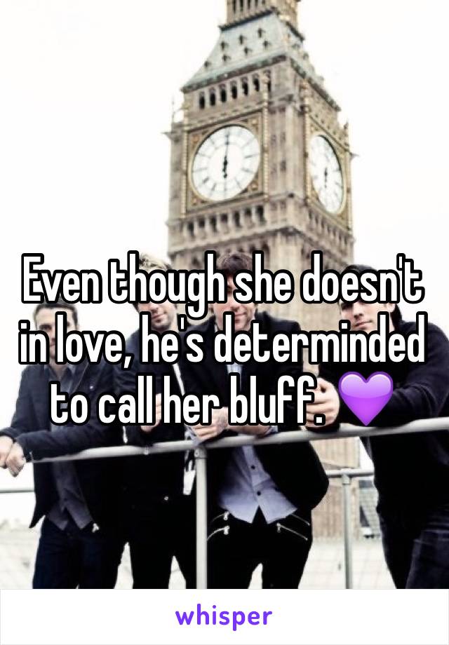 Even though she doesn't in love, he's determinded to call her bluff. 💜