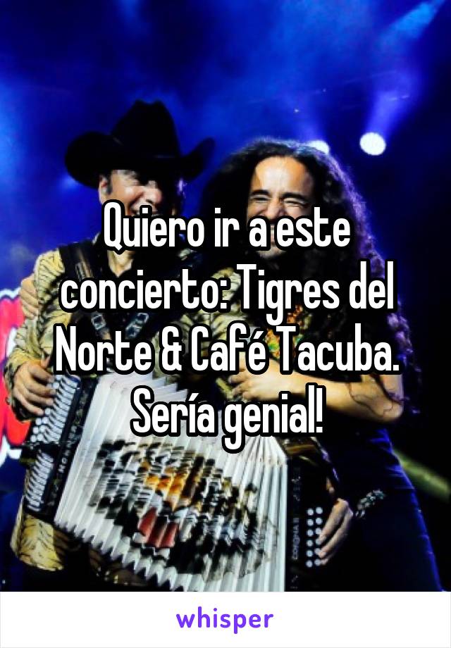 Quiero ir a este concierto: Tigres del Norte & Café Tacuba. Sería genial!