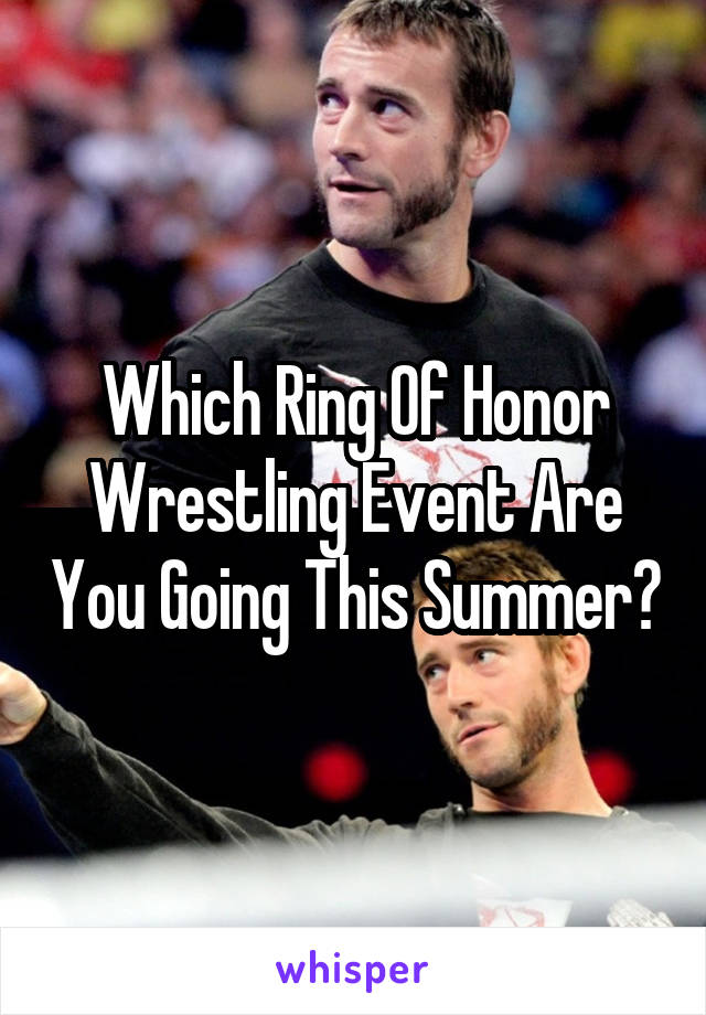 Which Ring Of Honor Wrestling Event Are You Going This Summer?