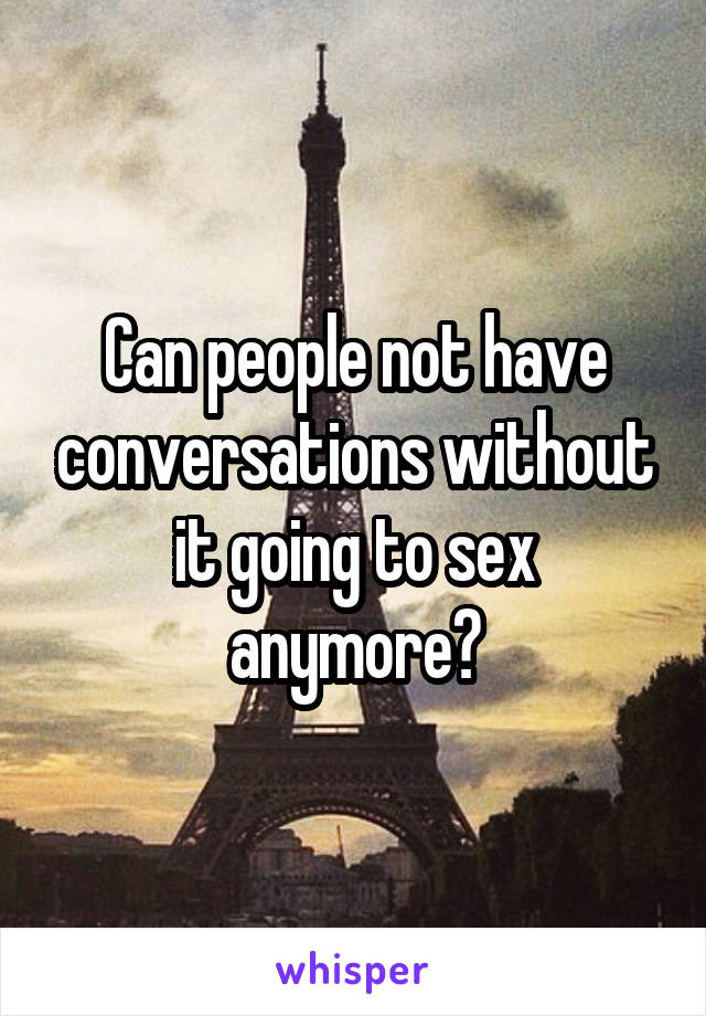 Can people not have conversations without it going to sex anymore?