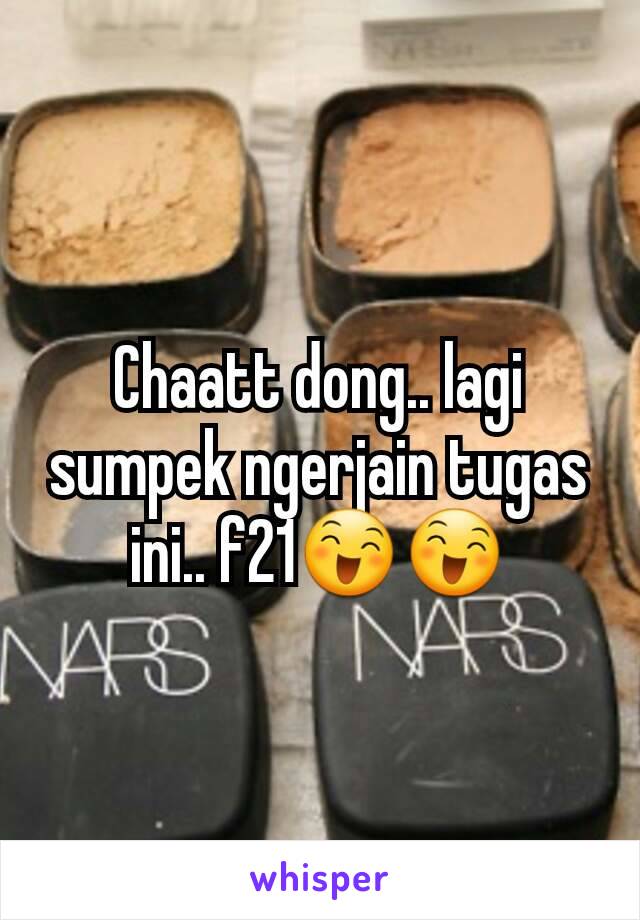 Chaatt dong.. lagi sumpek ngerjain tugas ini.. f21😄😄