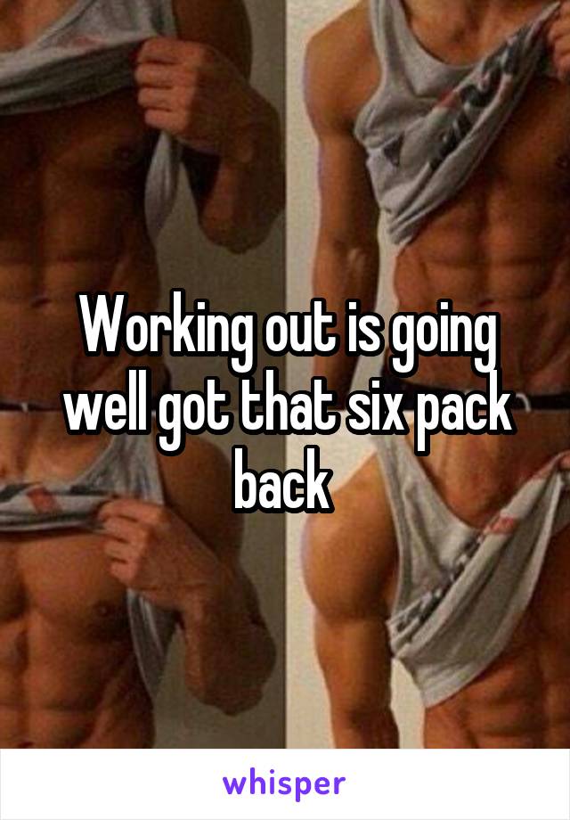 Working out is going well got that six pack back 