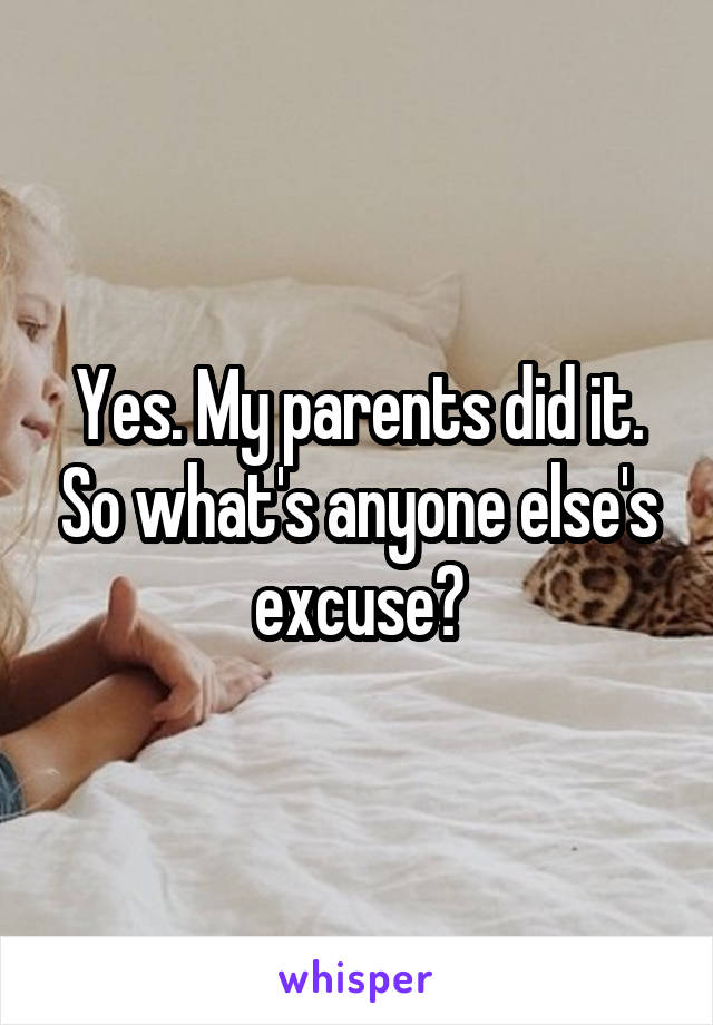 Yes. My parents did it. So what's anyone else's excuse?