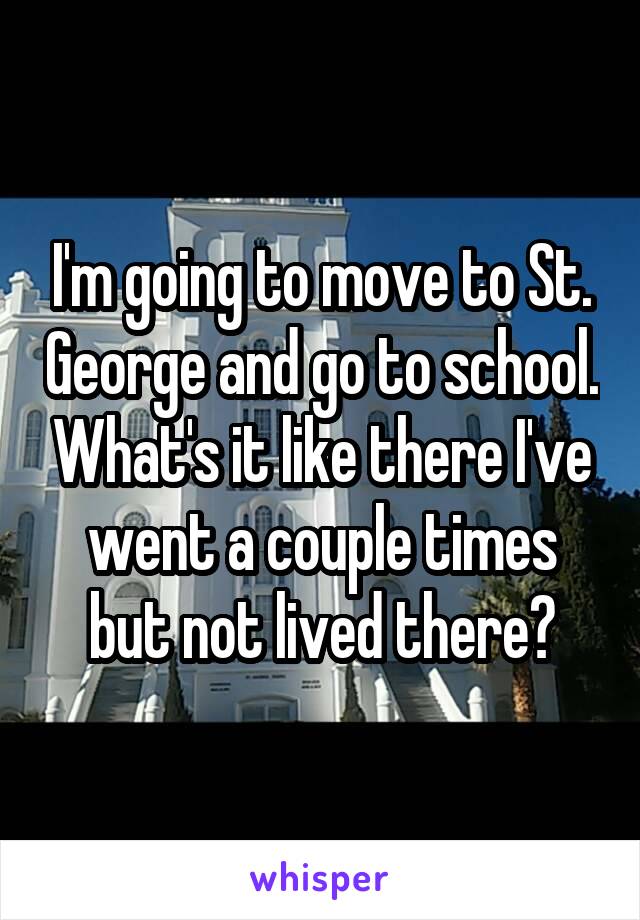 I'm going to move to St. George and go to school. What's it like there I've went a couple times but not lived there?