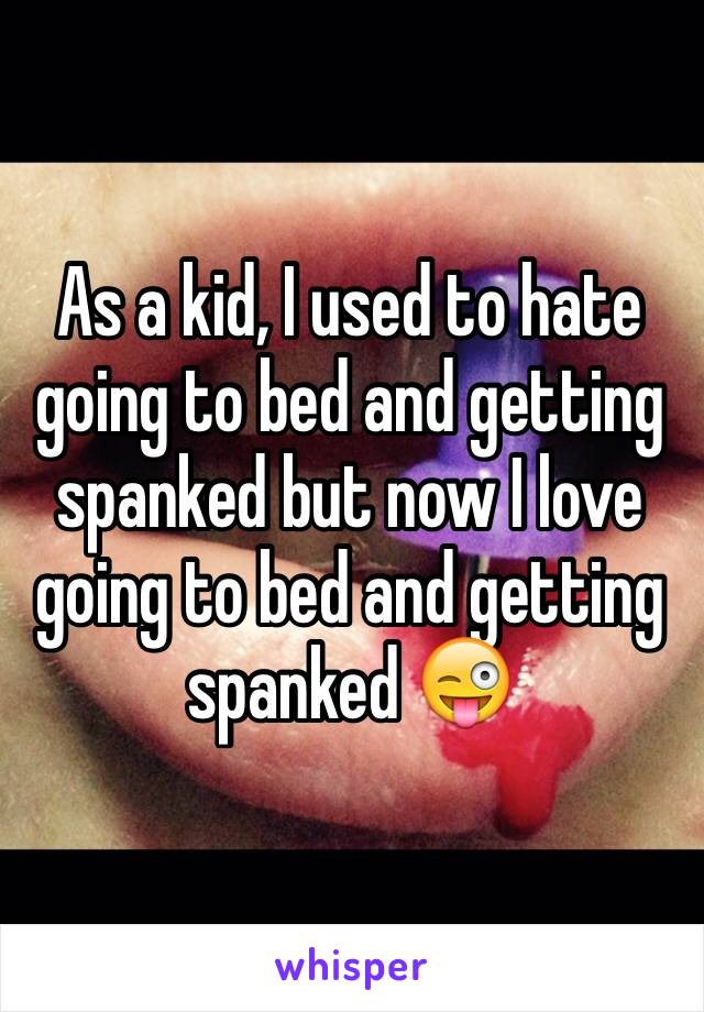 As a kid, I used to hate going to bed and getting spanked but now I love going to bed and getting spanked 😜