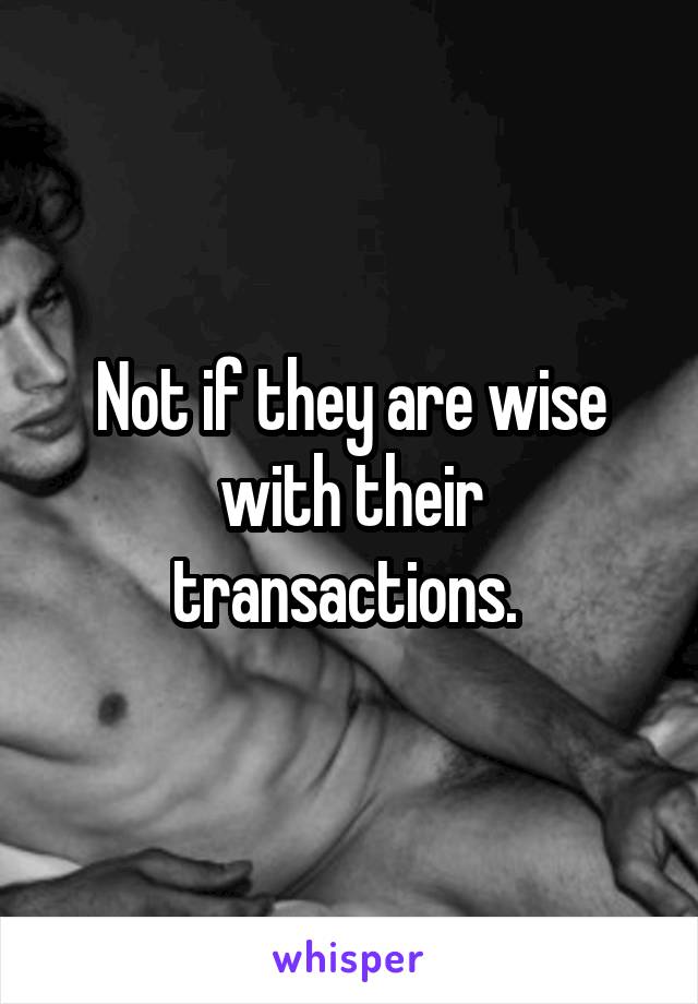 Not if they are wise with their transactions. 