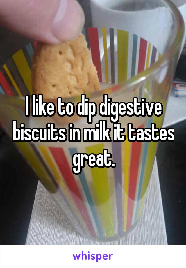 I like to dip digestive biscuits in milk it tastes great.