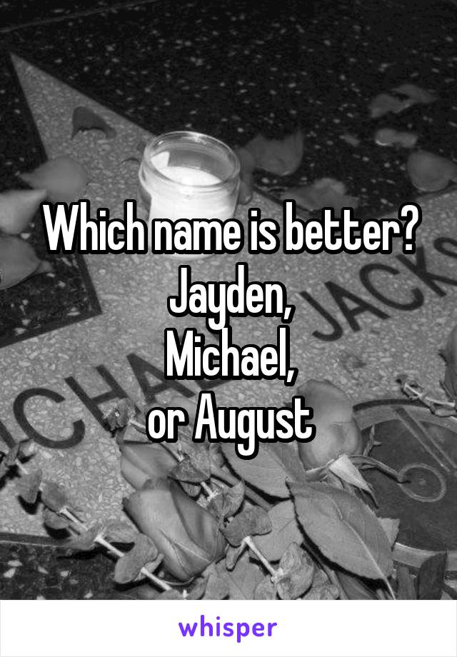 Which name is better?
Jayden,
Michael,
or August