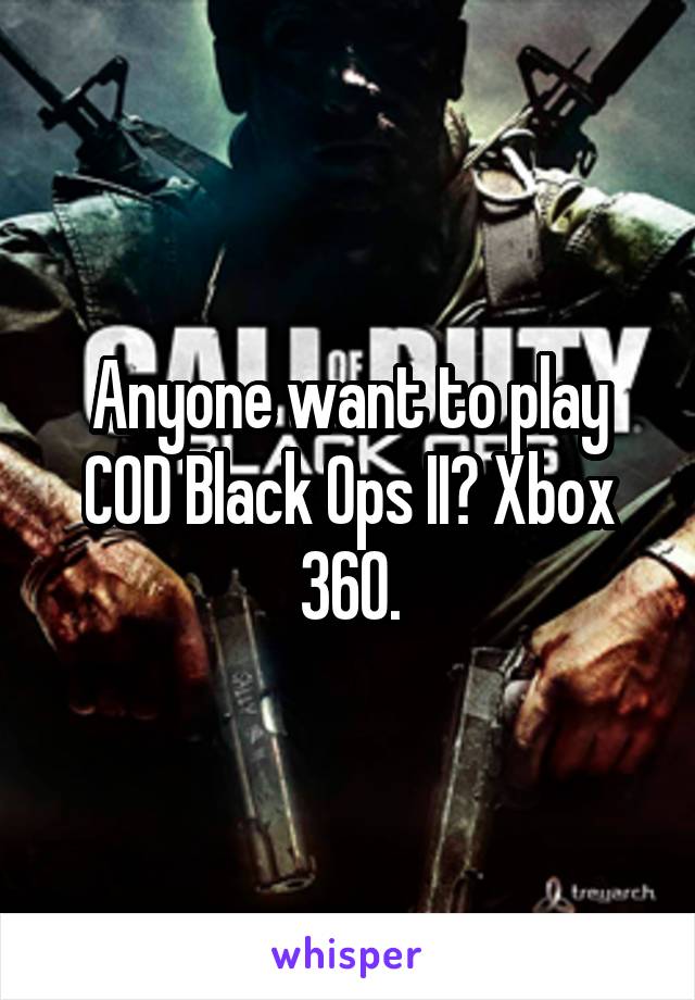 Anyone want to play COD Black Ops II? Xbox 360.