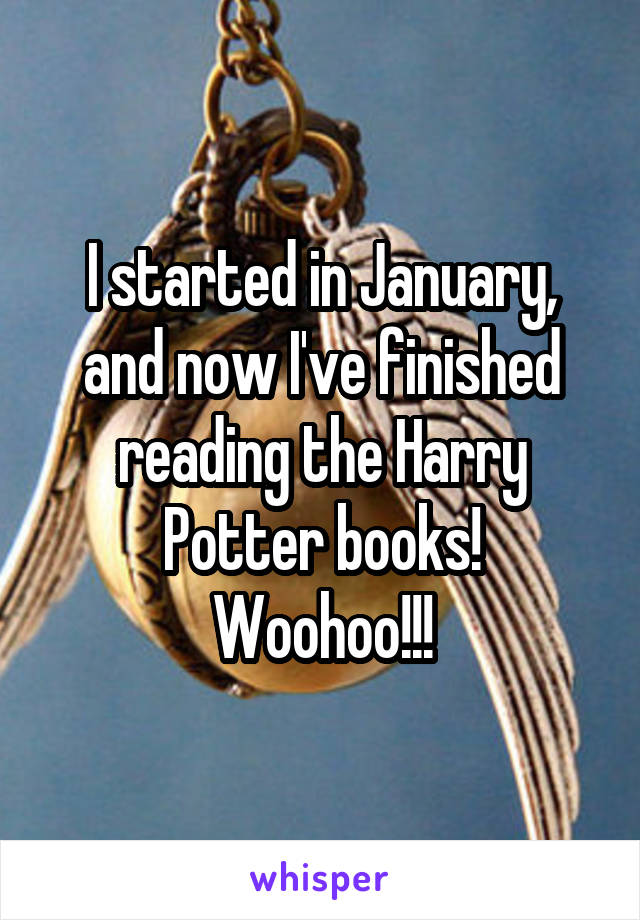 I started in January, and now I've finished reading the Harry Potter books!
Woohoo!!!