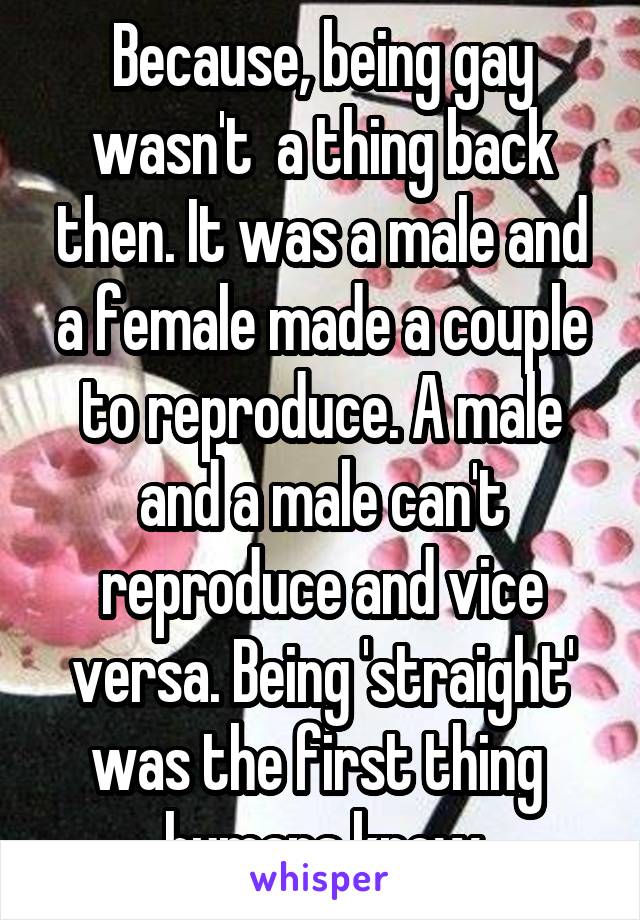 Because, being gay wasn't  a thing back then. It was a male and a female made a couple to reproduce. A male and a male can't reproduce and vice versa. Being 'straight' was the first thing  humans knew