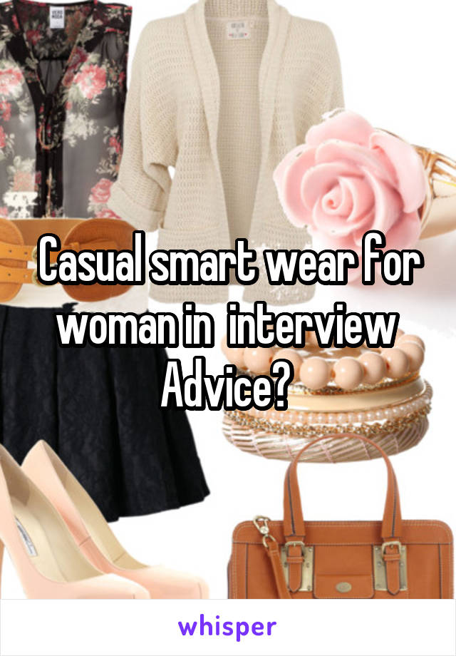 Casual smart wear for woman in  interview 
Advice? 