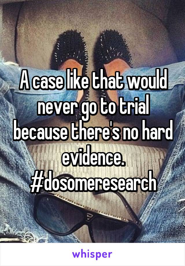 A case like that would never go to trial because there's no hard evidence. #dosomeresearch