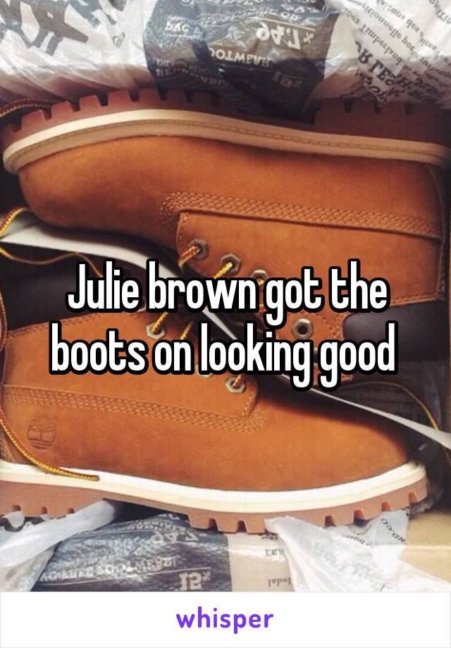 Julie brown got the boots on looking good 