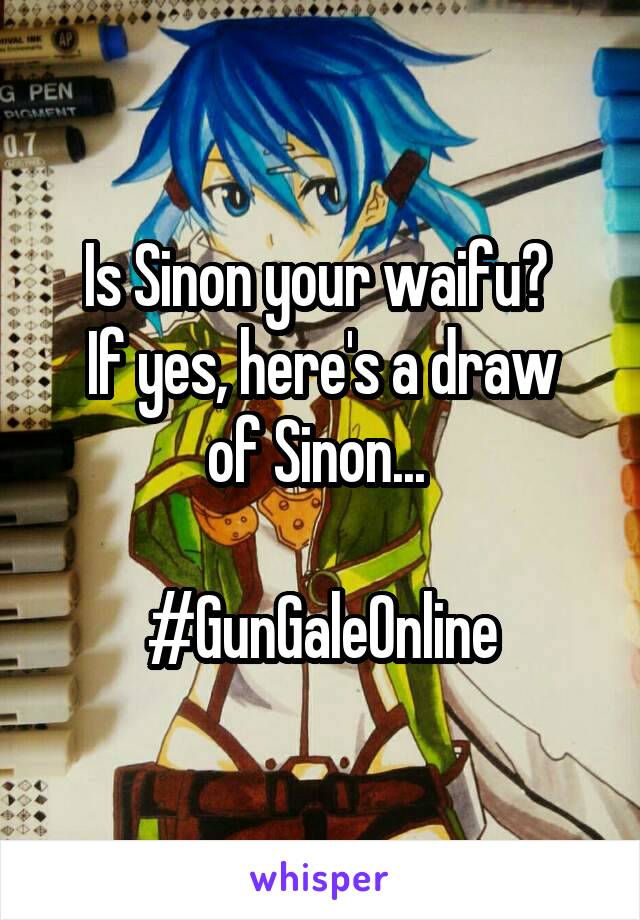 Is Sinon your waifu? 
If yes, here's a draw of Sinon... 

#GunGaleOnline