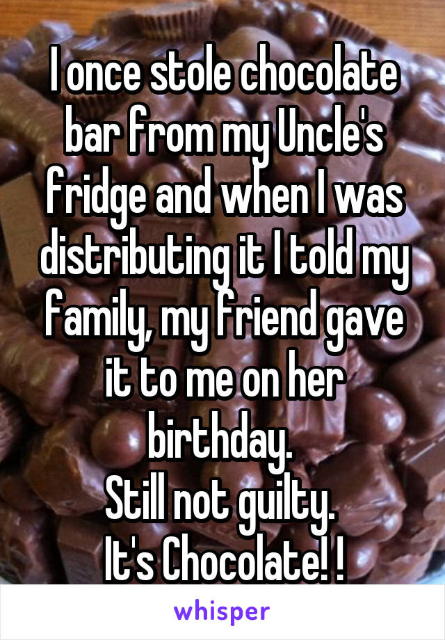 I once stole chocolate bar from my Uncle's fridge and when I was distributing it I told my family, my friend gave it to me on her birthday. 
Still not guilty. 
It's Chocolate! !