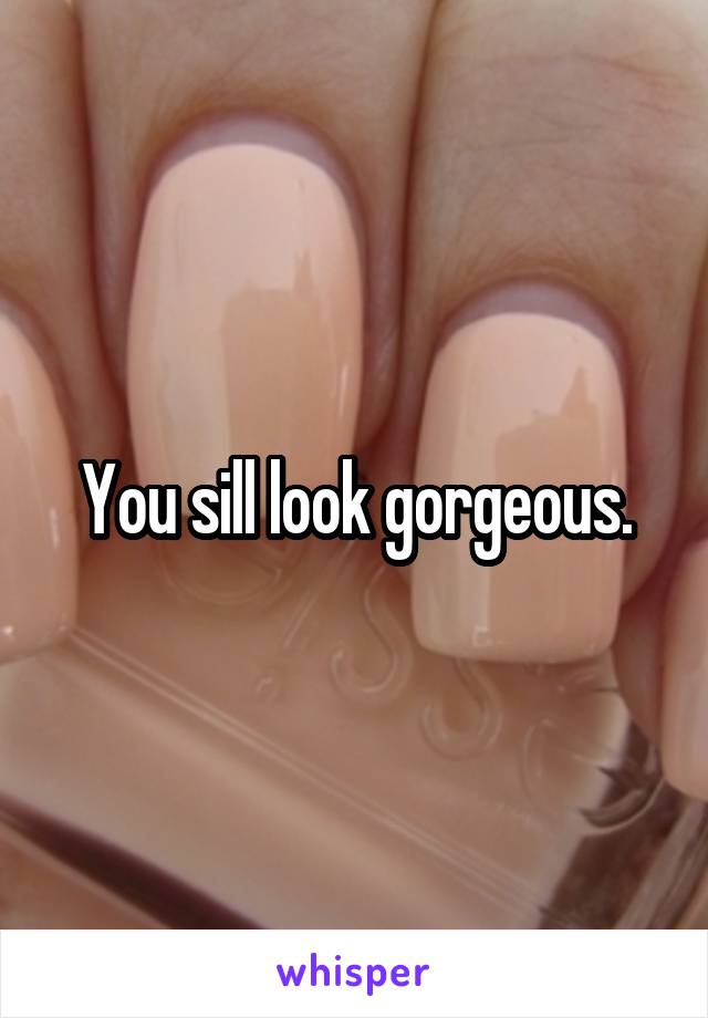 You sill look gorgeous.