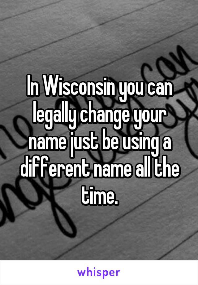In Wisconsin you can legally change your name just be using a different name all the time.