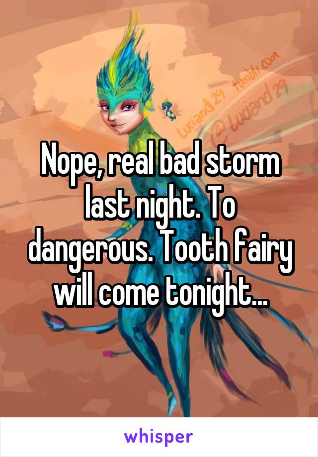 Nope, real bad storm last night. To dangerous. Tooth fairy will come tonight...