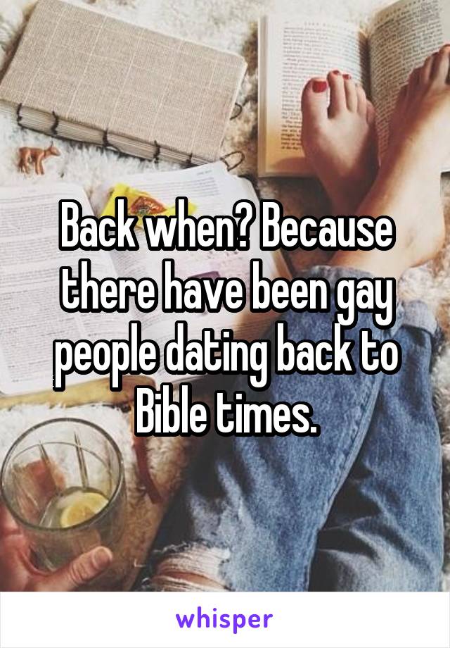 Back when? Because there have been gay people dating back to Bible times.