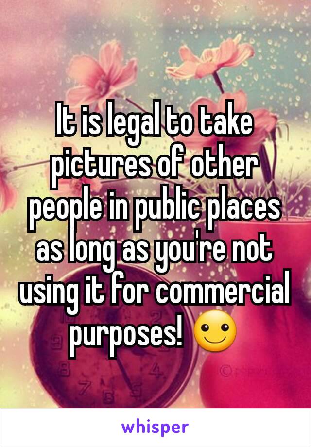 It is legal to take pictures of other people in public places as long as you're not using it for commercial purposes! ☺