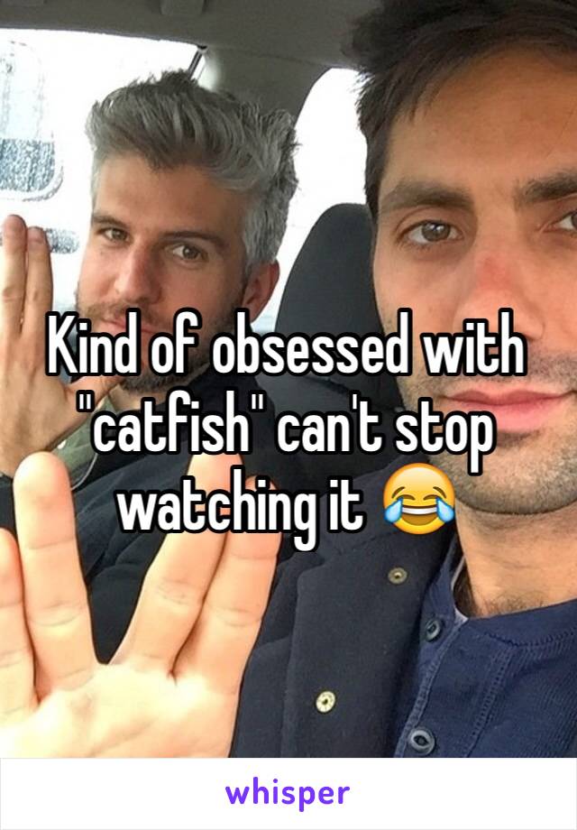 Kind of obsessed with "catfish" can't stop watching it 😂