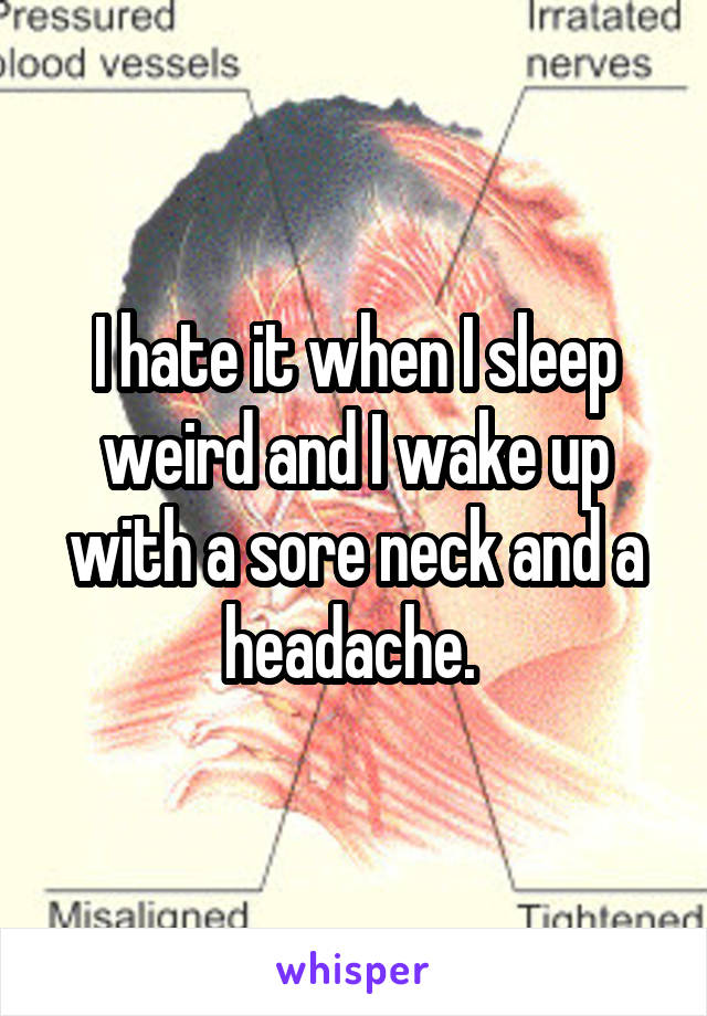 I hate it when I sleep weird and I wake up with a sore neck and a headache. 