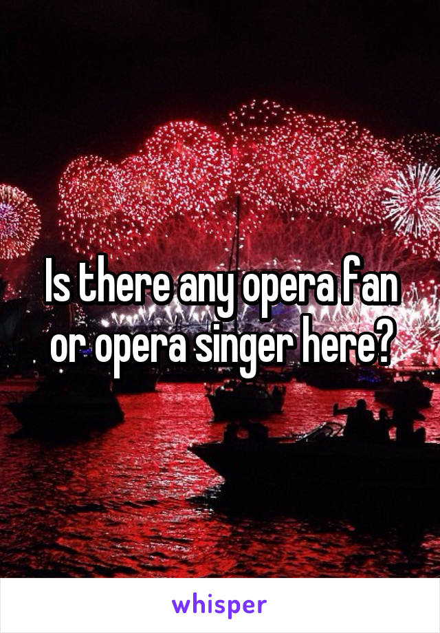 Is there any opera fan or opera singer here?