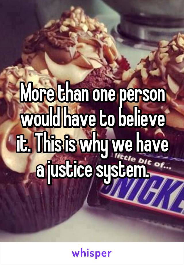 More than one person would have to believe it. This is why we have a justice system.