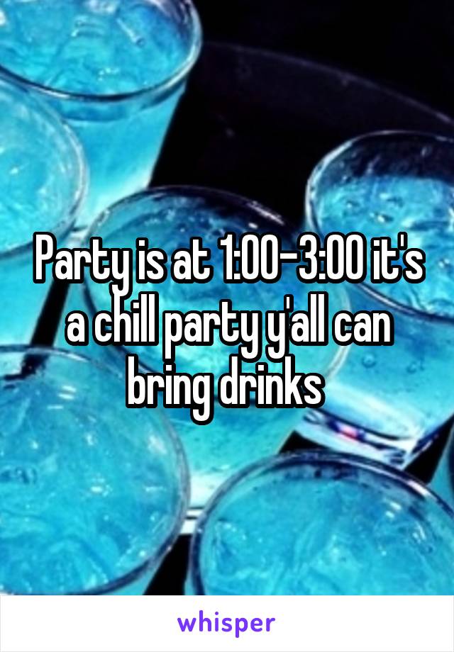 Party is at 1:00-3:00 it's a chill party y'all can bring drinks 