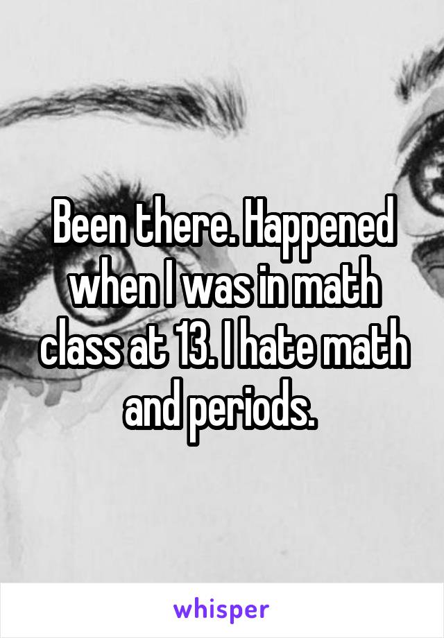 Been there. Happened when I was in math class at 13. I hate math and periods. 