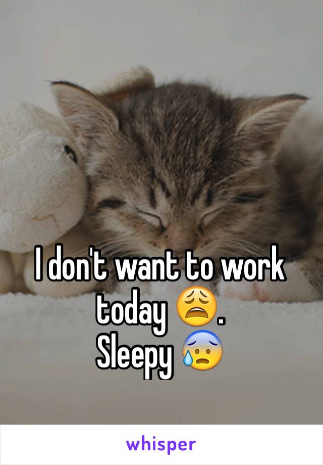 I don't want to work today 😩. 
Sleepy 😰