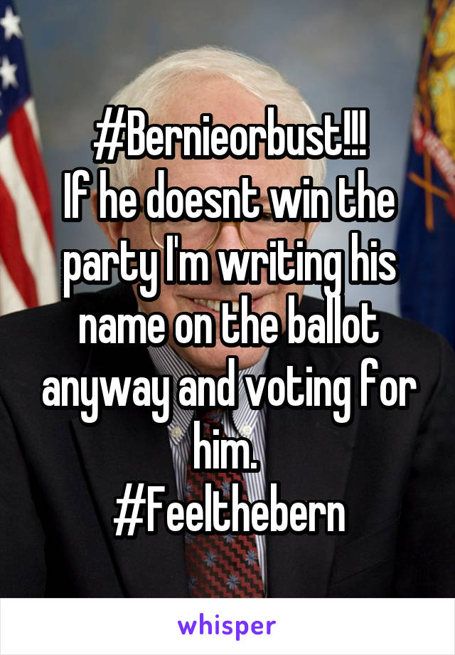 #Bernieorbust!!!
If he doesnt win the party I'm writing his name on the ballot anyway and voting for him. 
#Feelthebern