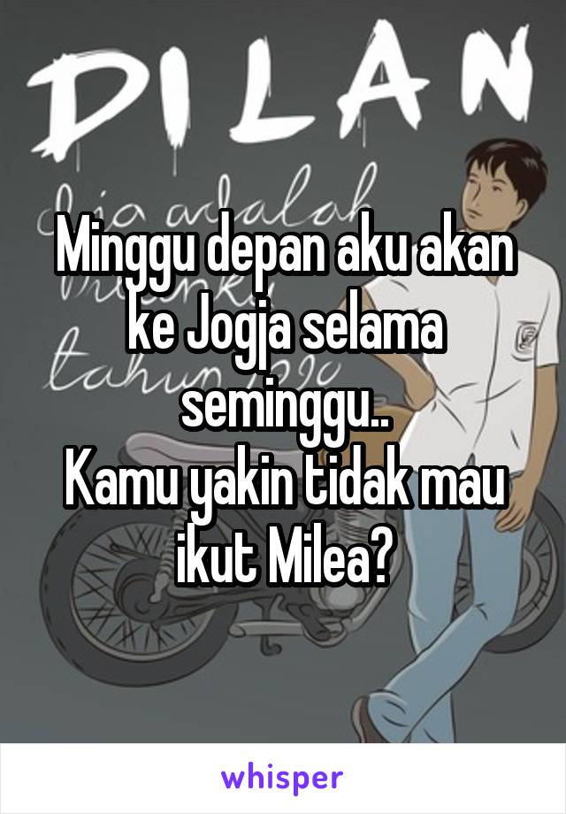 Minggu depan aku akan ke Jogja selama seminggu..
Kamu yakin tidak mau ikut Milea?