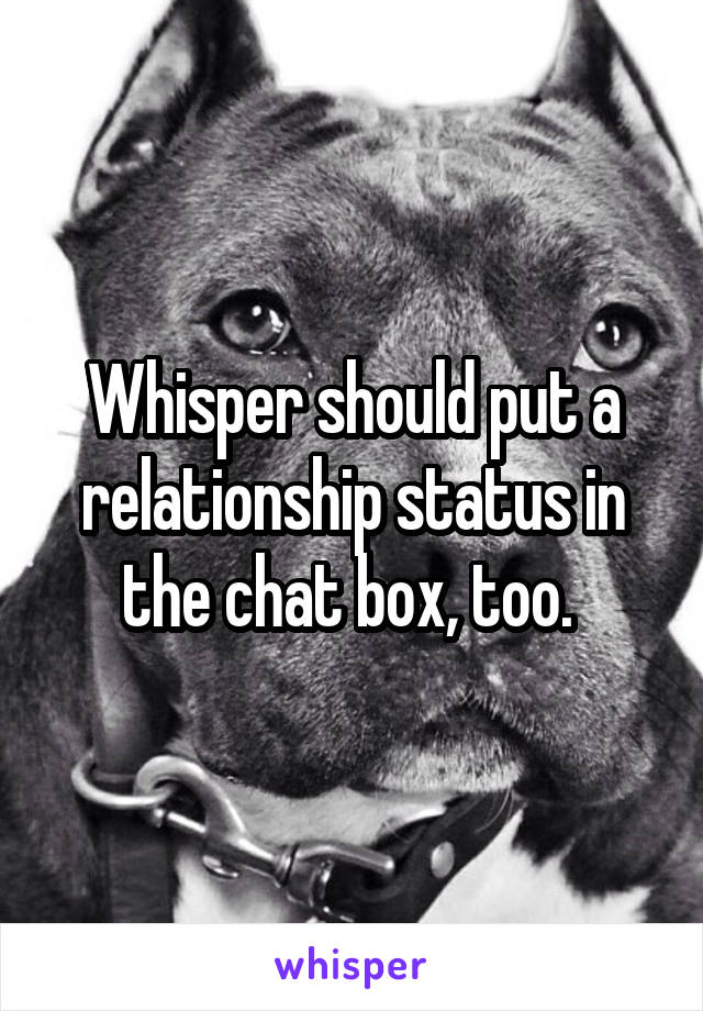 Whisper should put a relationship status in the chat box, too. 