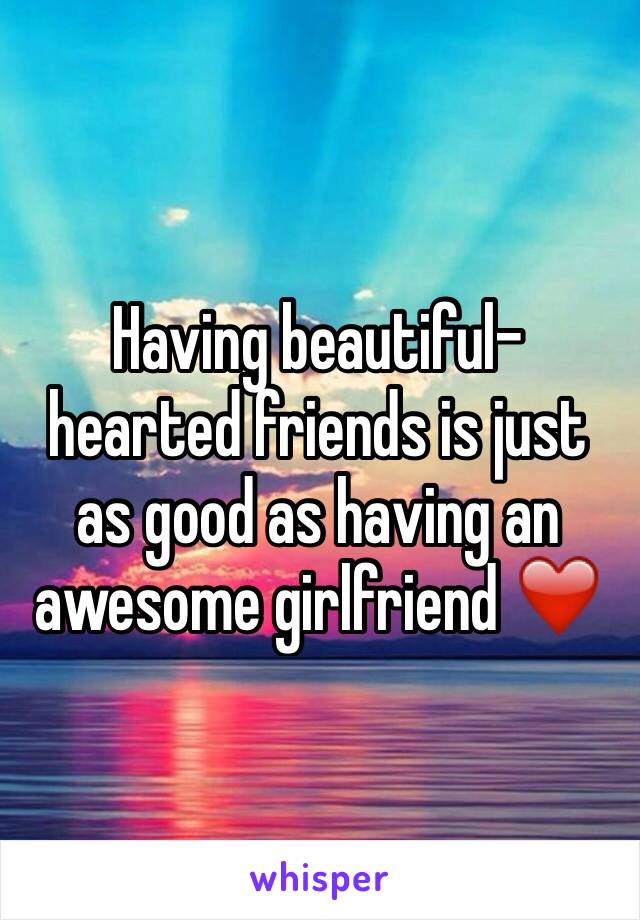 Having beautiful-hearted friends is just as good as having an awesome girlfriend ❤️