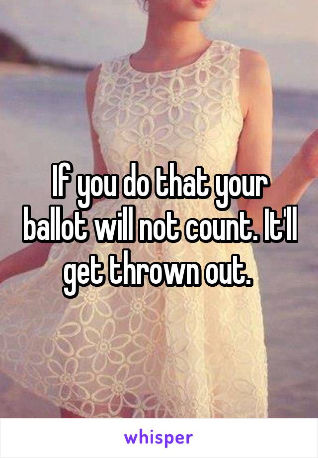 If you do that your ballot will not count. It'll get thrown out. 