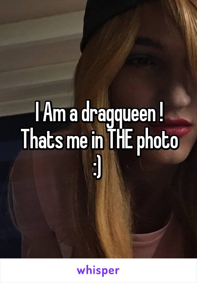 I Am a dragqueen !
Thats me in THE photo :) 