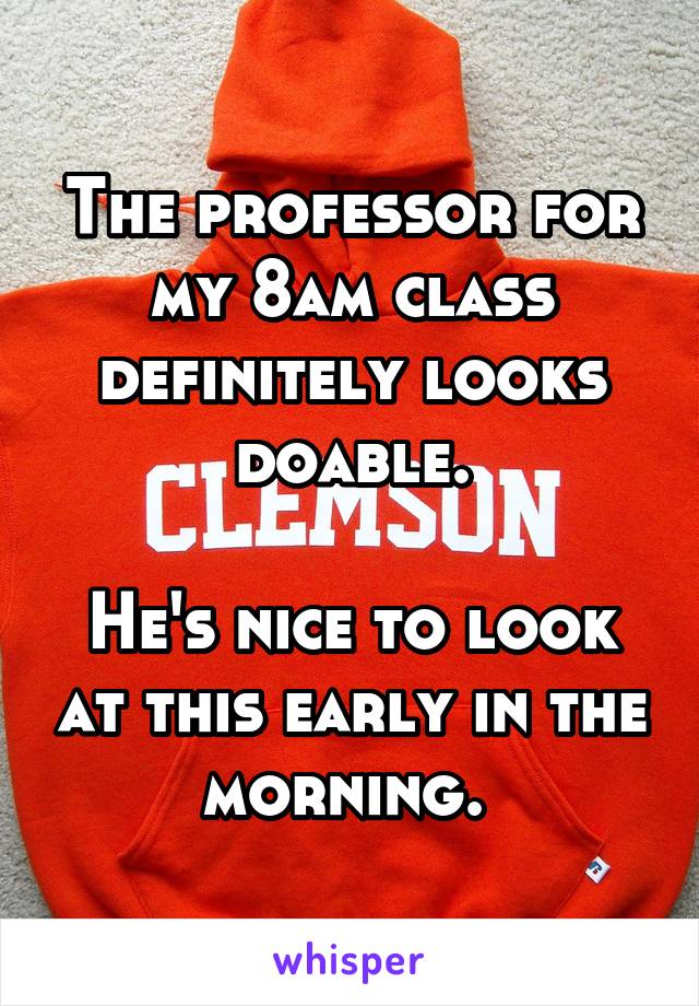 The professor for my 8am class definitely looks doable.

He's nice to look at this early in the morning. 